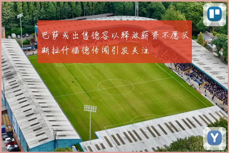 巴萨或出售德容以释放薪资不愿买断拉什福德传闻引发关注