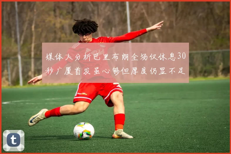 媒体人分析巴里布朗全场仅休息30秒广厦首发虽心够但厚度仍显不足