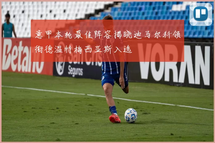 意甲本轮最佳阵容揭晓迪马尔科领衔德温特梅西亚斯入选