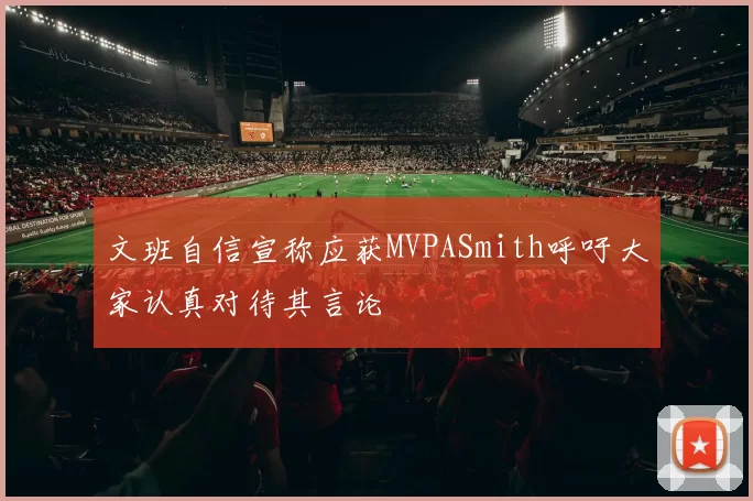 文班自信宣称应获MVPASmith呼吁大家认真对待其言论