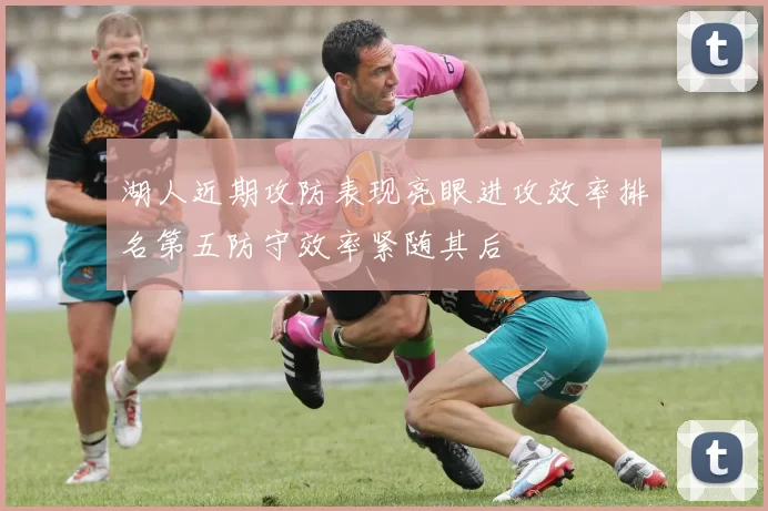 湖人近期攻防表现亮眼进攻效率排名第五防守效率紧随其后