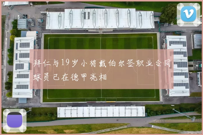 拜仁与19岁小将戴伯尔签职业合同球员已在德甲亮相