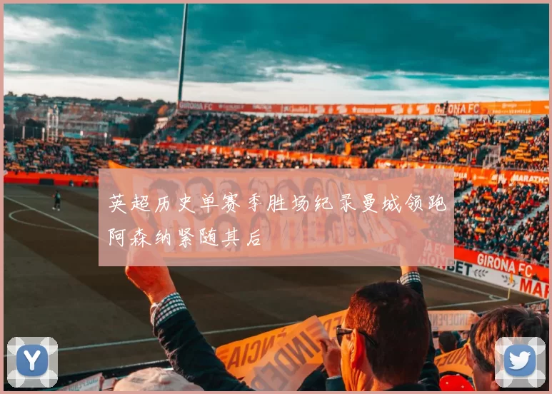 英超历史单赛季胜场纪录曼城领跑阿森纳紧随其后