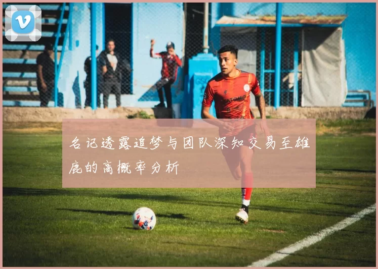 名记透露追梦与团队深知交易至雄鹿的高概率分析