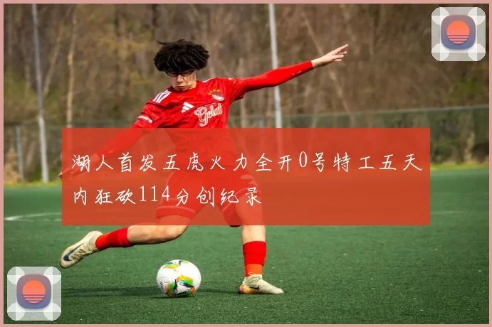 湖人首发五虎火力全开0号特工五天内狂砍114分创纪录