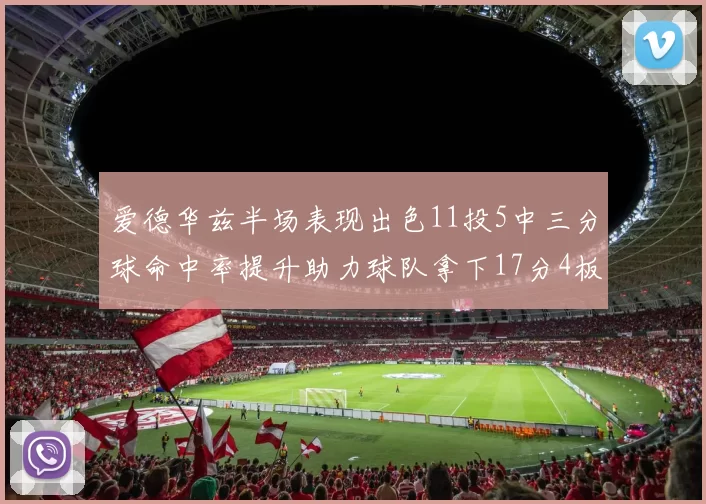 爱德华兹半场表现出色11投5中三分球命中率提升助力球队拿下17分4板1助