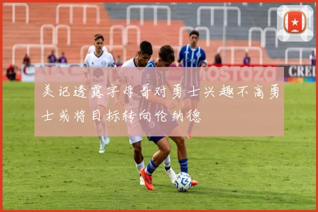 美记透露字母哥对勇士兴趣不高勇士或将目标转向伦纳德