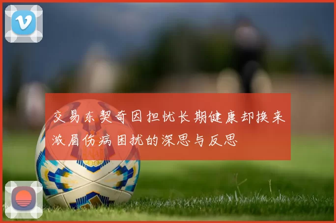交易东契奇因担忧长期健康却换来浓眉伤病困扰的深思与反思