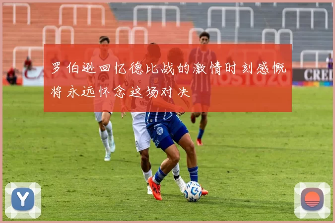 罗伯逊回忆德比战的激情时刻感慨将永远怀念这场对决