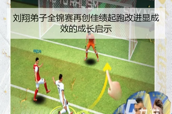 刘翔弟子全锦赛再创佳绩起跑改进显成效的成长启示（ManBetX）