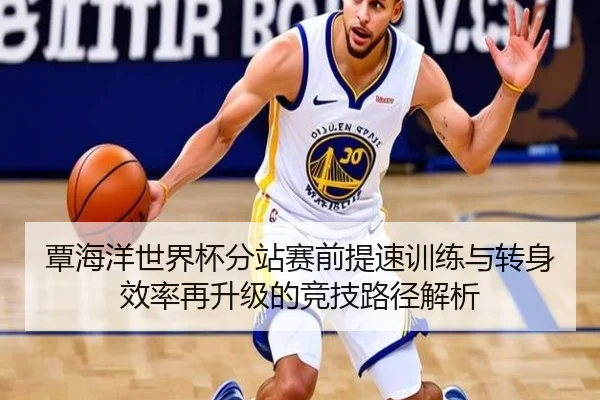 覃海洋世界杯分站赛前提速训练与转身效率再升级的竞技路径解析 | ManBetX
